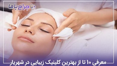 معرفی 10 تا از بهترین کلینیک زیبایی در شهریار