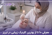 معرفی 10 تا از بهترین کلینیک زیبایی در تبریز